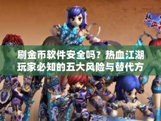 刷金币软件安全吗？热血江湖玩家必知的五大风险与替代方案