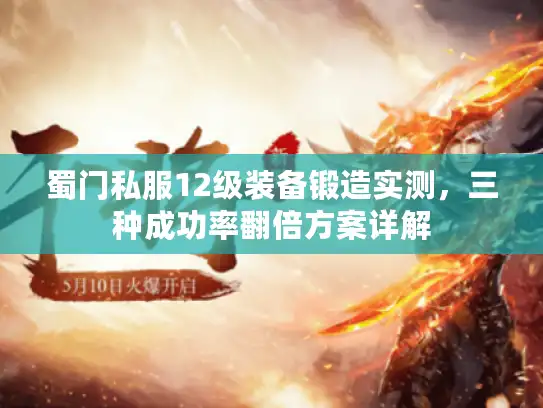 蜀门私服12级装备锻造实测，三种成功率翻倍方案详解