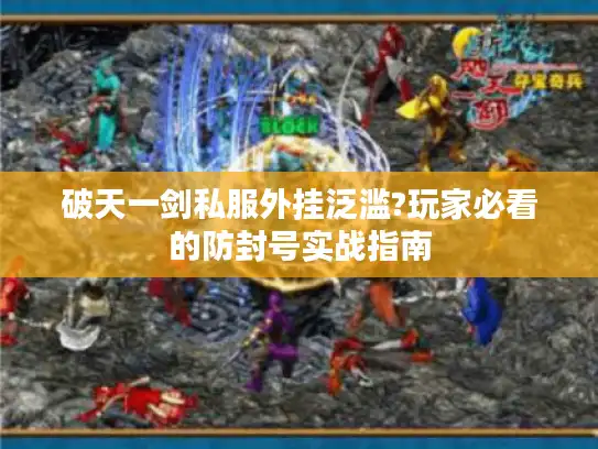 破天一剑私服外挂泛滥?玩家必看的防封号实战指南