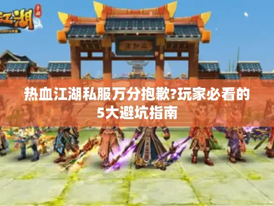 热血江湖私服万分抱歉?玩家必看的5大避坑指南