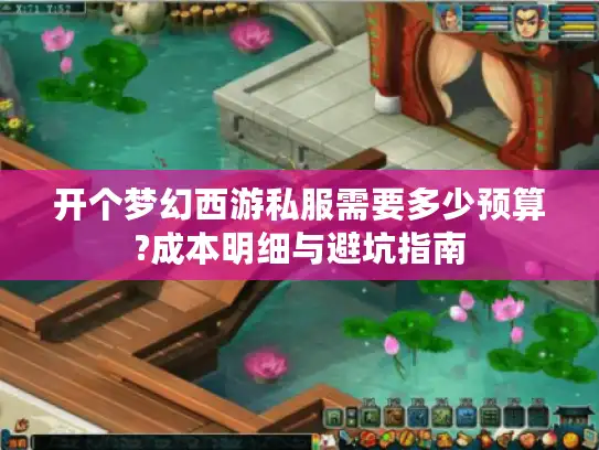 开个梦幻西游私服需要多少预算?成本明细与避坑指南