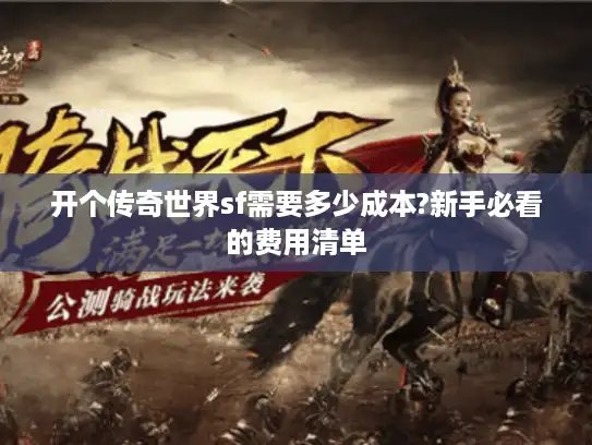 开个传奇世界sf需要多少成本?新手必看的费用清单