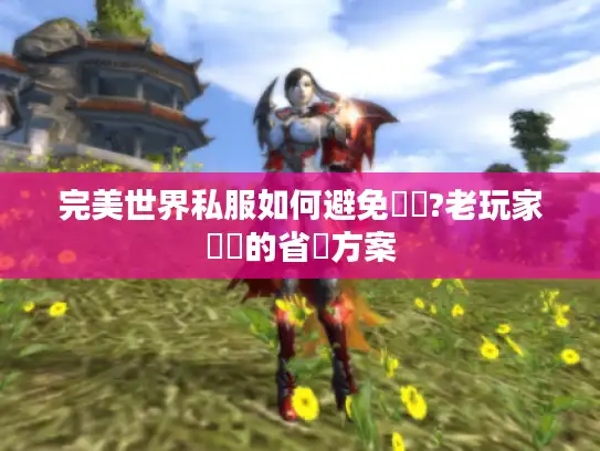 完美世界私服如何避免廢錢?老玩家親測的省錢方案 完美世界私服如何避免廢錢?老玩家親測的省錢方案