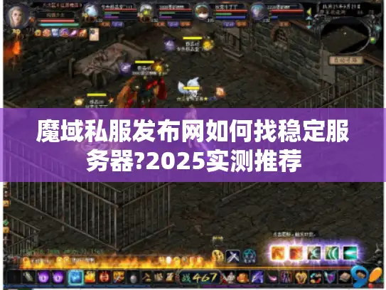 魔域私服发布网如何找稳定服务器?2025实测推荐
