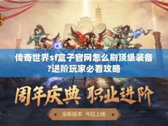 传奇世界sf盒子官网怎么刷顶级装备?进阶玩家必看攻略