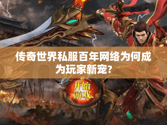 传奇世界私服百年网络为何成为玩家新宠?