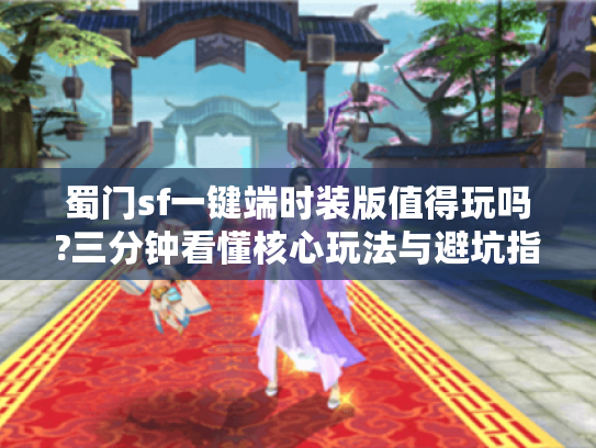 蜀门sf一键端时装版值得玩吗?三分钟看懂核心玩法与避坑指南