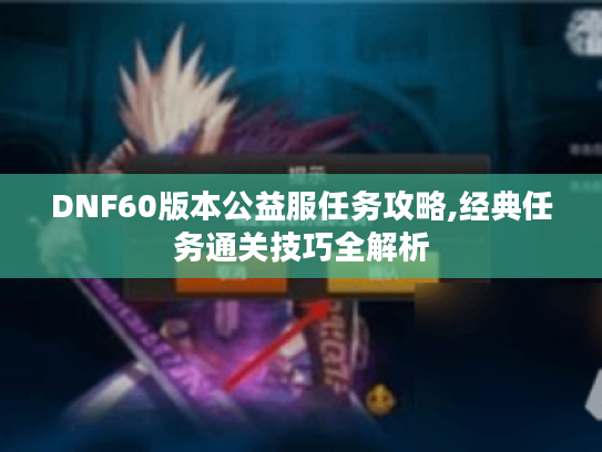 DNF60版本公益服任务攻略,经典任务通关技巧全解析