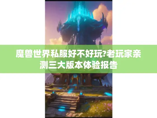 魔兽世界私服好不好玩?老玩家亲测三大版本体验报告