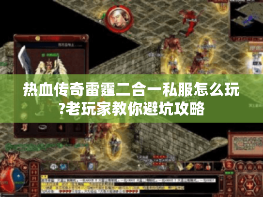 热血传奇雷霆二合一私服怎么玩?老玩家教你避坑攻略 热血传奇雷霆二合一私服怎么玩?老玩家教你避坑攻略