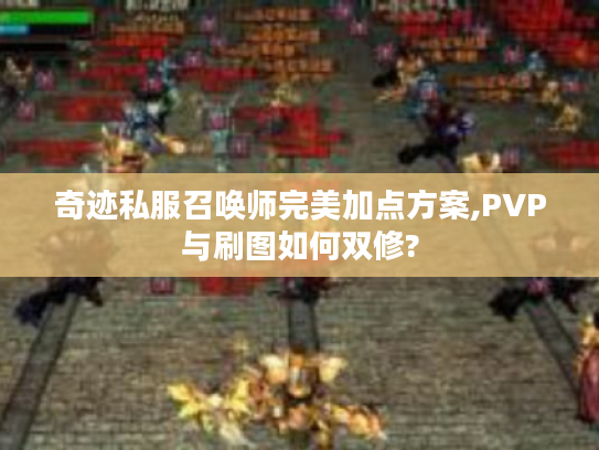 奇迹私服召唤师完美加点方案,PVP与刷图如何双修?