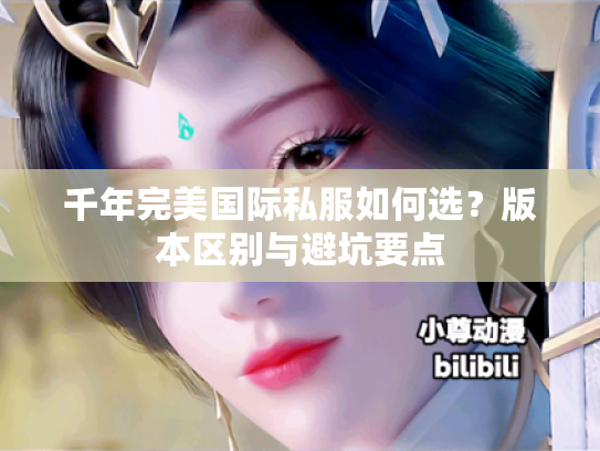 千年完美国际私服如何选？版本区别与避坑要点