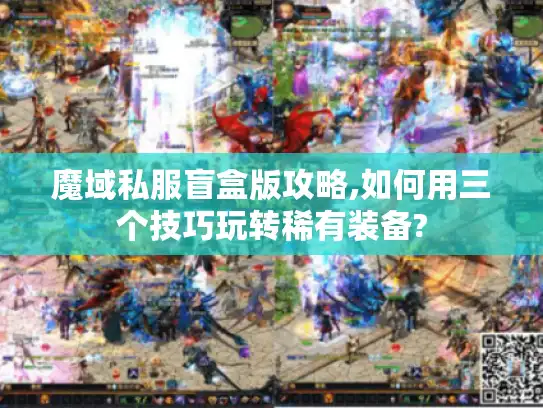魔域私服盲盒版攻略,如何用三个技巧玩转稀有装备?