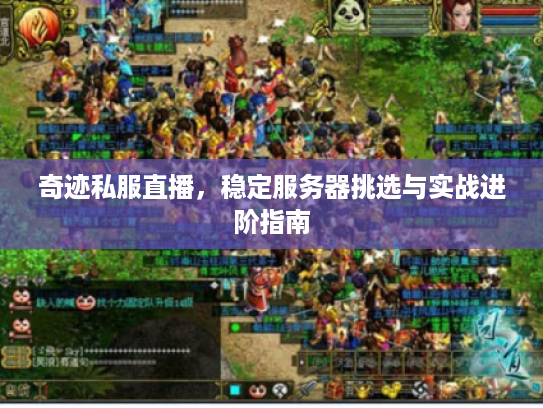 奇迹私服直播,稳定服务器挑选与实战进阶指南 奇迹私服直播,稳定服务器挑选与实战进阶指南