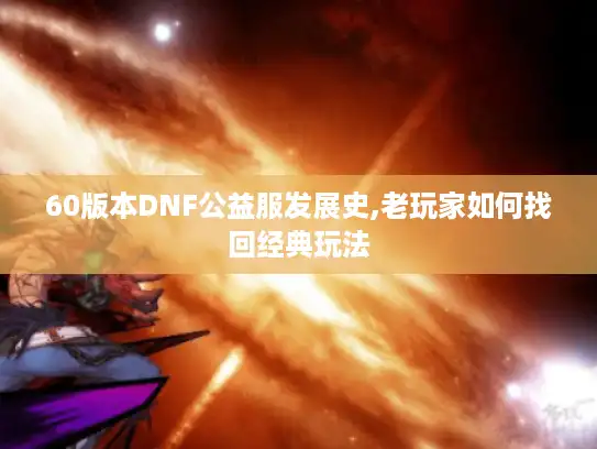 60版本DNF公益服发展史,老玩家如何找回经典玩法 60版本DNF公益服发展史,老玩家如何找回经典玩法