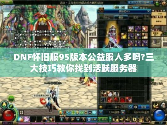 DNF怀旧服95版本公益服人多吗?三大技巧教你找到活跃服务器