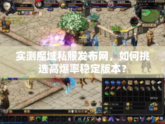 实测魔域私服发布网,如何挑选高爆率稳定版本? 实测魔域私服发布网,如何挑选高爆率稳定版本?