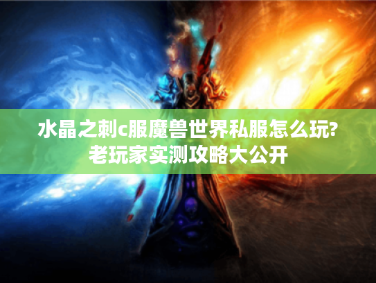 水晶之刺c服魔兽世界私服怎么玩?老玩家实测攻略大公开