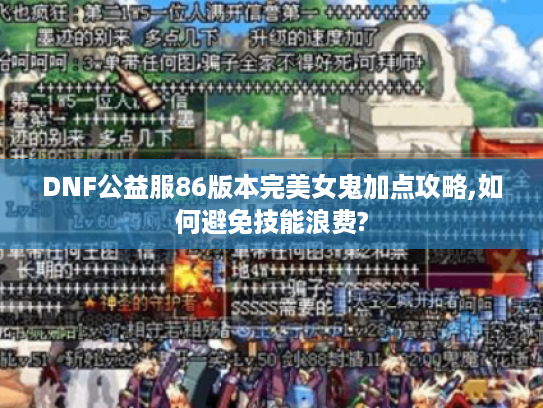 DNF公益服86版本完美女鬼加点攻略,如何避免技能浪费? DNF公益服86版本完美女鬼加点攻略,如何避免技能浪费?