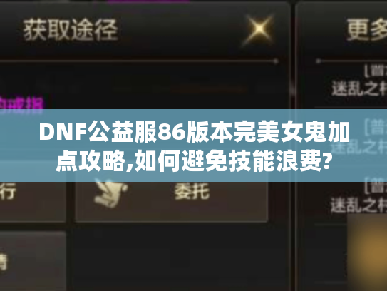 DNF公益服86版本完美女鬼加点攻略,如何避免技能浪费? DNF公益服86版本完美女鬼加点攻略,如何避免技能浪费?