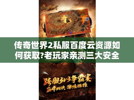 传奇世界2私服百度云资源如何获取?老玩家亲测三大安全渠道