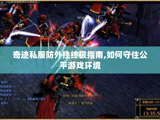 奇迹私服防外挂终极指南,如何守住公平游戏环境 奇迹私服防外挂终极指南,如何守住公平游戏环境