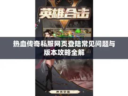 热血传奇私服网页登陆常见问题与版本攻略全解