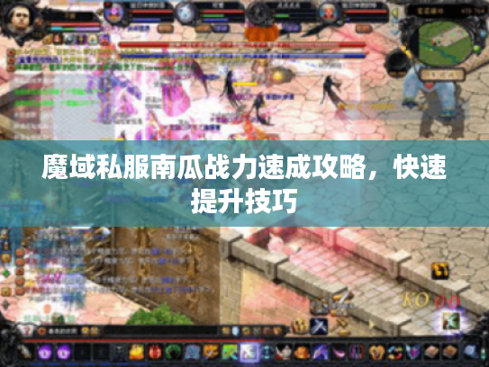 魔域私服南瓜战力速成攻略,快速提升技巧 魔域私服南瓜战力速成攻略,快速提升技巧