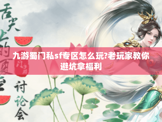 九游蜀门私sf专区怎么玩?老玩家教你避坑拿福利