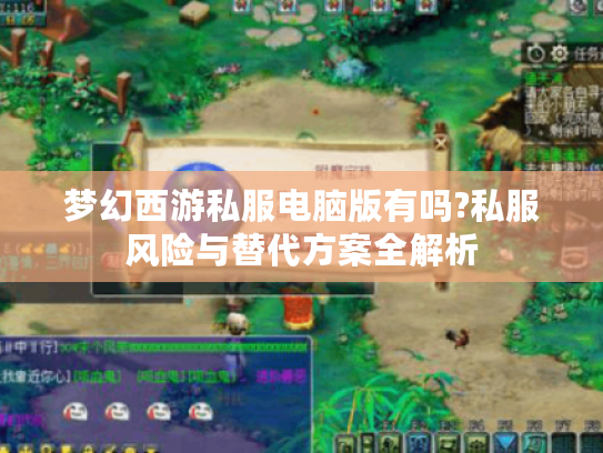 梦幻西游私服电脑版有吗?私服风险与替代方案全解析 梦幻西游私服电脑版有吗?私服风险与替代方案全解析