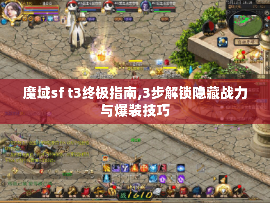 魔域sf t3终极指南,3步解锁隐藏战力与爆装技巧 魔域sf t3终极指南,3步解锁隐藏战力与爆装技巧