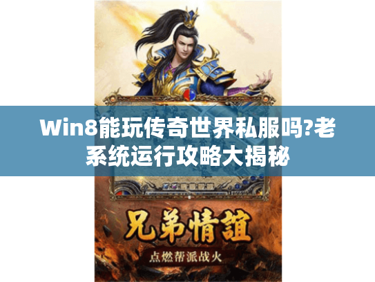 Win8能玩传奇世界私服吗?老系统运行攻略大揭秘 Win8能玩传奇世界私服吗?老系统运行攻略大揭秘