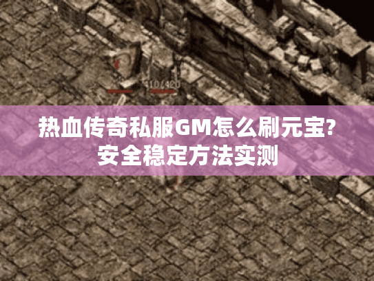 热血传奇私服GM怎么刷元宝?安全稳定方法实测