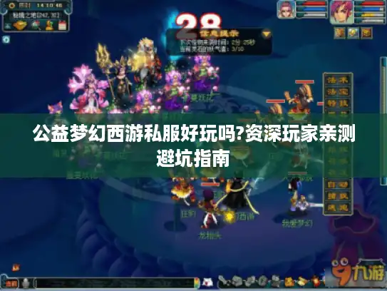 公益梦幻西游私服好玩吗?资深玩家亲测避坑指南 公益梦幻西游私服好玩吗?资深玩家亲测避坑指南