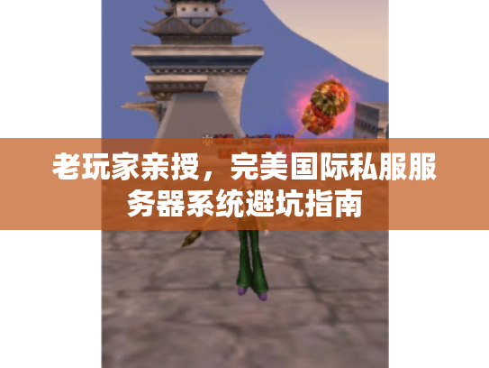 老玩家亲授,完美国际私服服务器系统避坑指南 老玩家亲授,完美国际私服服务器系统避坑指南