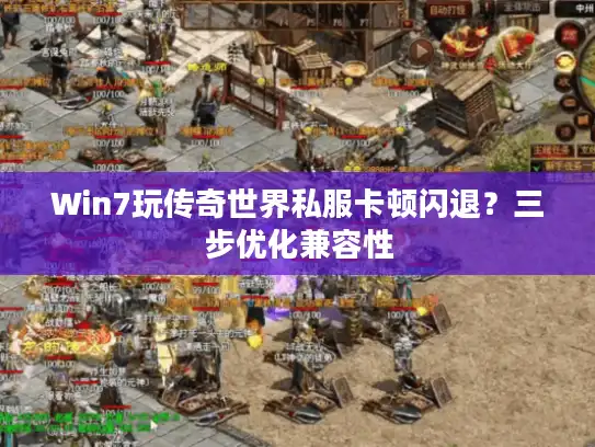 Win7玩传奇世界私服卡顿闪退?三步优化兼容性 Win7玩传奇世界私服卡顿闪退?三步优化兼容性