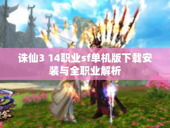 诛仙3 14职业sf单机版下载安装与全职业解析