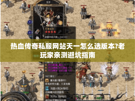 热血传奇私服网站天一怎么选版本?老玩家亲测避坑指南