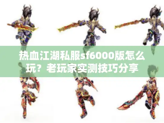 热血江湖私服sf6000版怎么玩？老玩家实测技巧分享