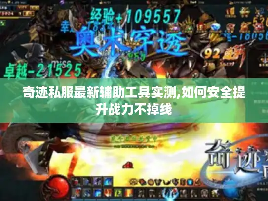 奇迹私服最新辅助工具实测,如何安全提升战力不掉线