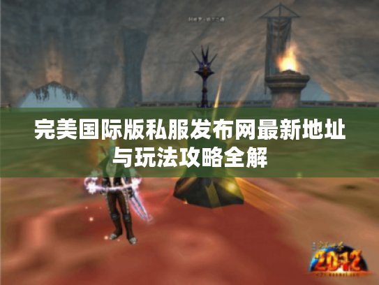 完美国际版私服发布网最新地址与玩法攻略全解