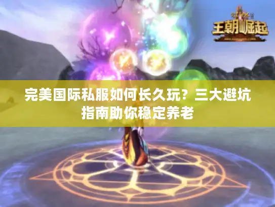完美国际私服如何长久玩?三大避坑指南助你稳定养老 完美国际私服如何长久玩?三大避坑指南助你稳定养老