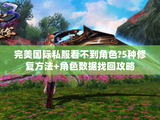 完美国际私服看不到角色?5种修复方法+角色数据找回攻略