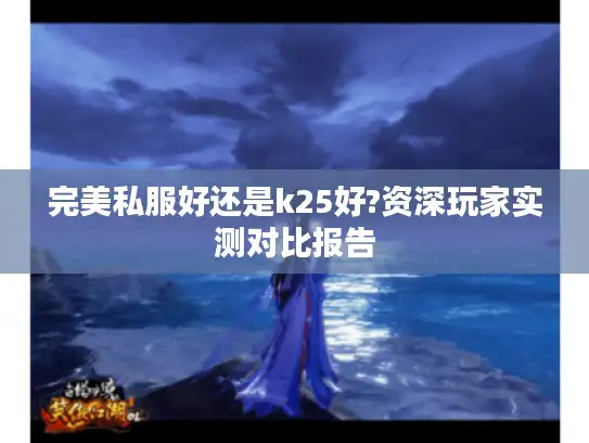 完美私服好还是k25好?资深玩家实测对比报告