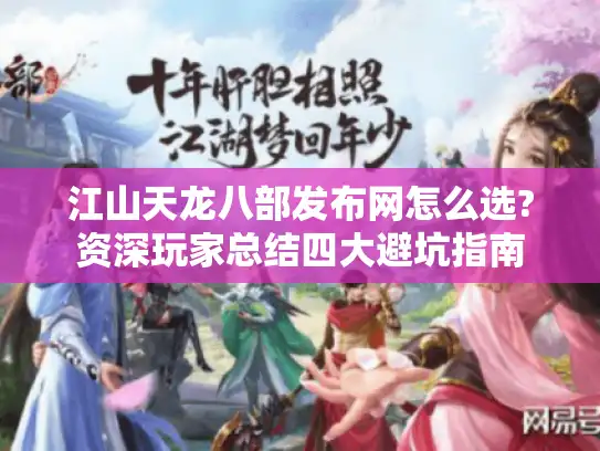 江山天龙八部发布网怎么选?资深玩家总结四大避坑指南