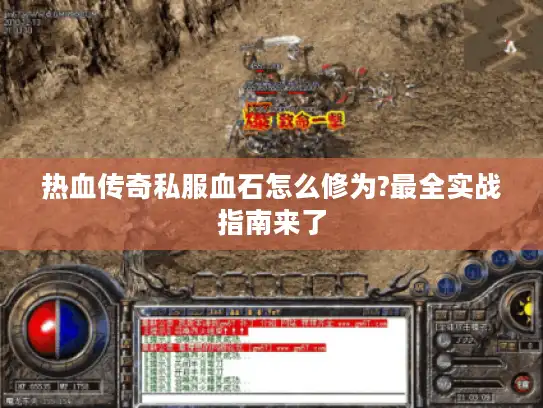 热血传奇私服血石怎么修为?最全实战指南来了 热血传奇私服血石怎么修为?最全实战指南来了