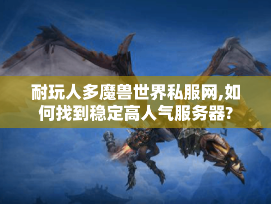 耐玩人多魔兽世界私服网,如何找到稳定高人气服务器?