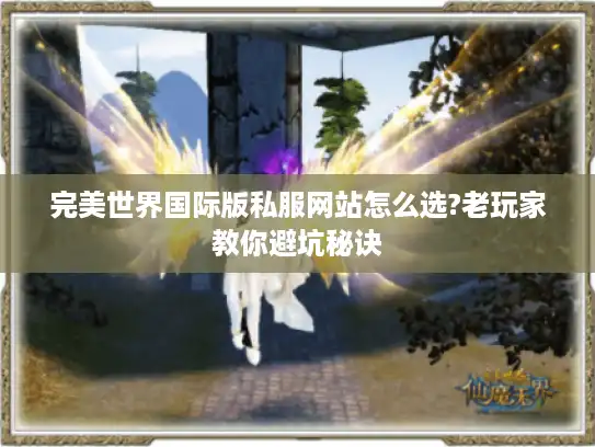 完美世界国际版私服网站怎么选?老玩家教你避坑秘诀 完美世界国际版私服网站怎么选?老玩家教你避坑秘诀