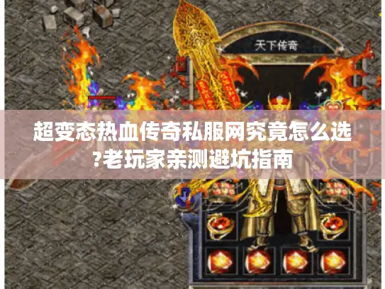 超变态热血传奇私服网究竟怎么选?老玩家亲测避坑指南 超变态热血传奇私服网究竟怎么选?老玩家亲测避坑指南