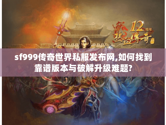 sf999传奇世界私服发布网,如何找到靠谱版本与破解升级难题? sf999传奇世界私服发布网,如何找到靠谱版本与破解升级难题?